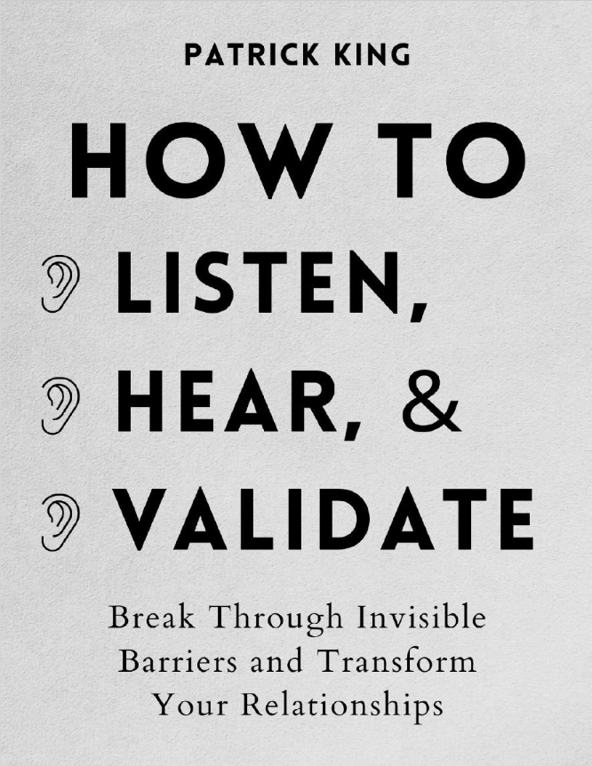 Book cover of How to Listen, Hear, and Validate: Break Through Invisible Barriers and Transform Your Relationships by Patrick King Book cover of How to Listen, Hear, and Validate: Break Through Invisible Barriers and Transform Your Relationships by Patrick King